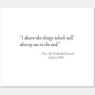 The Quote "I desire the things which will destroy me in the end." from "The Unabridged Journals of Sylvia Plath" Posters and Art